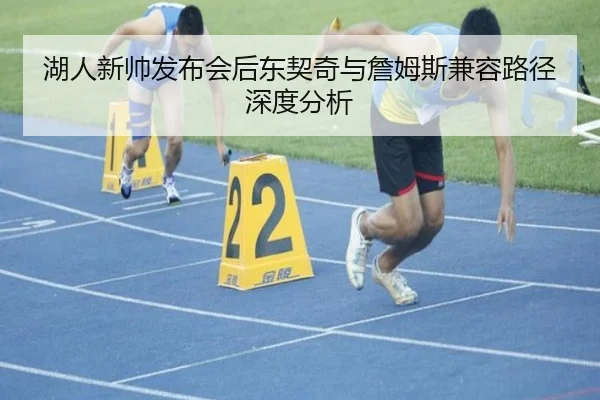湖人新帅发布会后东契奇与詹姆斯兼容路径深度分析