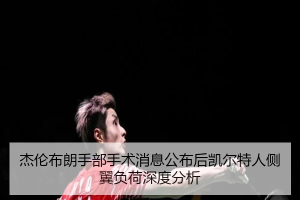 杰伦布朗手部手术消息公布后凯尔特人侧翼负荷深度分析