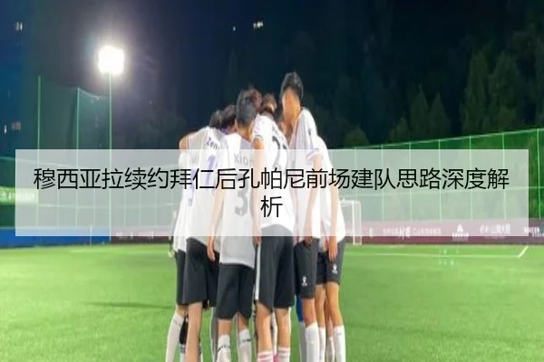 穆西亚拉续约拜仁后孔帕尼前场建队思路深度解析